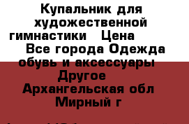 Купальник для художественной гимнастики › Цена ­ 16 000 - Все города Одежда, обувь и аксессуары » Другое   . Архангельская обл.,Мирный г.